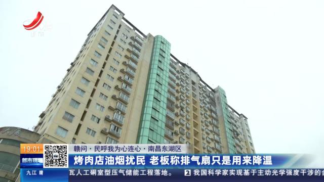 【赣问·民呼我为心连心】南昌东湖区：烤肉店油烟扰民 老板称排气扇只是用来降温
