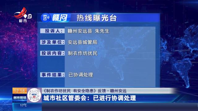 【《制衣作坊扰民 有安全隐患》反馈·赣州安远】城市社区管委会：已进行协调处理
