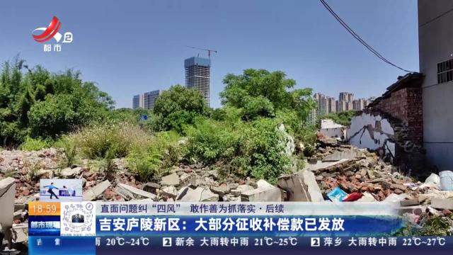【直面问题纠“四风” 敢作善为抓落实·后续】吉安庐陵新区：大部分征收补偿款已发放