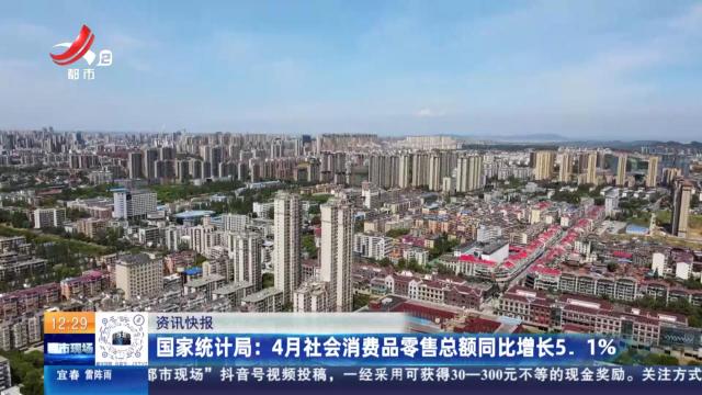 国家统计局：4月社会消费品零售总额同比增长5.1%