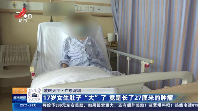 【放眼天下】广东深圳：17岁女生肚子“大”了 竟是长了27厘米的肿瘤