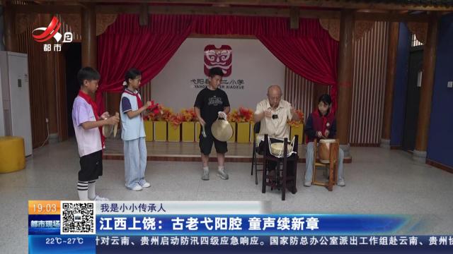 【我是小小传承人】江西上饶：古老弋阳腔 童声续新章