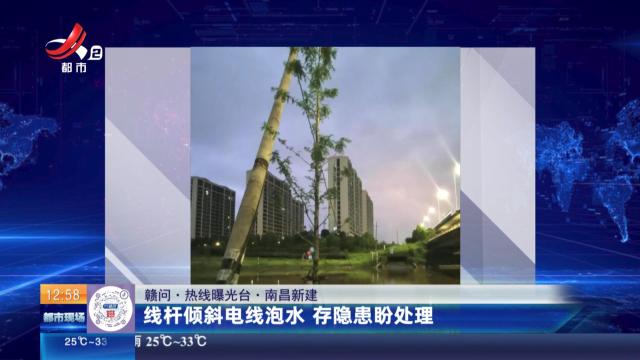 【赣问·热线曝光台】南昌新建：线杆倾斜电线泡水 存隐患盼处理