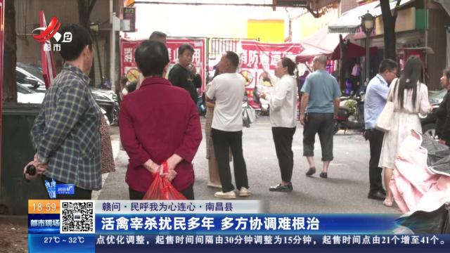 【赣问·民呼我为心连心】南昌县：活禽宰杀扰民多年 多方协调难根治