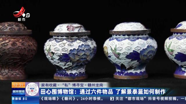 【家有收藏·“私”博寻宝·赣州龙南】田心围博物馆：通过六件物品 了解景泰蓝如何制作