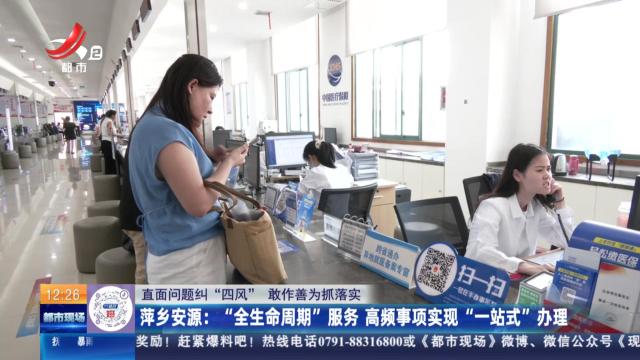 【直面问题纠“四风” 敢作善为抓落实】萍乡安源：“全生命周期”服务 高频事项实现“一站式”办理