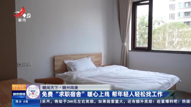 【赣闻天下】赣州南康：免费“求职宿舍”暖心上线 帮年轻人轻松找工作