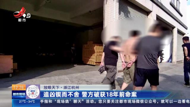 【放眼天下】浙江杭州：追凶锲而不舍 警方破获18年前命案