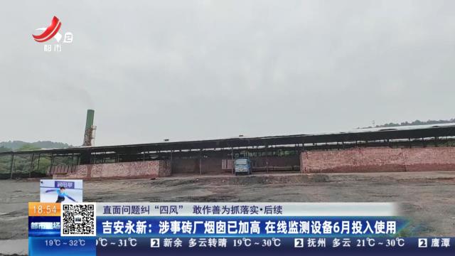 【直面问题纠“四风” 敢作善为抓落实·后续】吉安永新：涉事砖厂烟囱已加高 在线监测设备6月投入使用