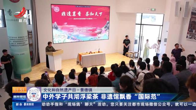 【文化和自然遗产日】景德镇：中外学子共彻浮梁茶 非遗馆飘香“国际范”