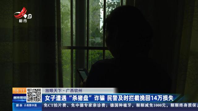 【放眼天下】广西钦州：女子遭遇“杀猪盘”诈骗 民警及时拦截挽回14万损失