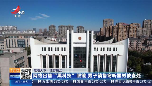 【放眼天下】江苏镇江：网络出售“黑科技”眼镜 男子销售窃听器材被查处