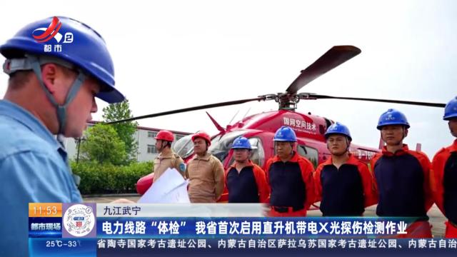九江武宁：电力线路“体检” 我省首次启用直升机带电x光探伤检测作业