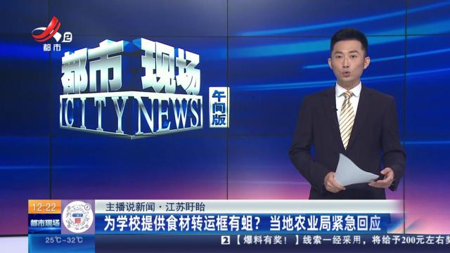 【主播说新闻】江苏盱眙：为学校提供食材转运框有蛆？ 当地农业局紧急回应