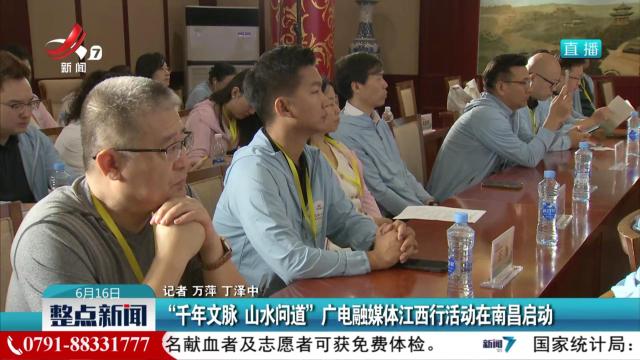 “千年文脉 山水问道”广电融媒体江西行活动在南昌启动