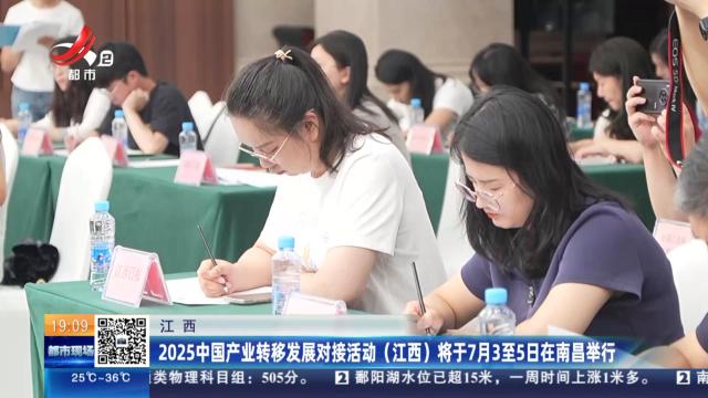 江西：2025中国产业转移发展对接活动（江西）将于7月3日至5日在南昌举行