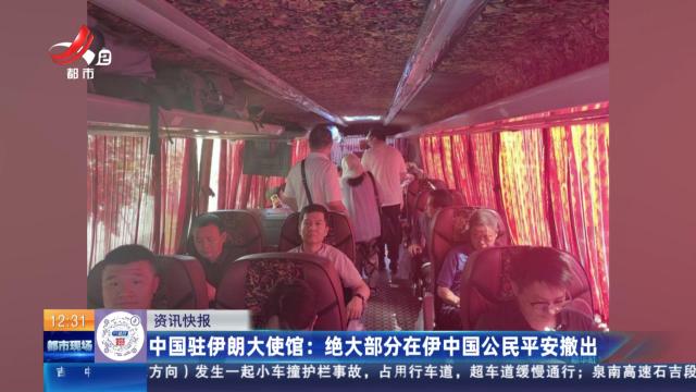 中国驻伊朗大使馆：绝大部分在伊中国公民平安撤出