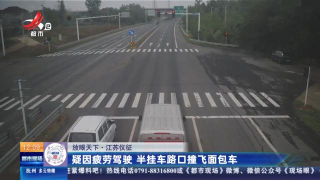 【放眼天下】江苏仪征：疑因疲劳驾驶 半挂车路口撞飞面包车