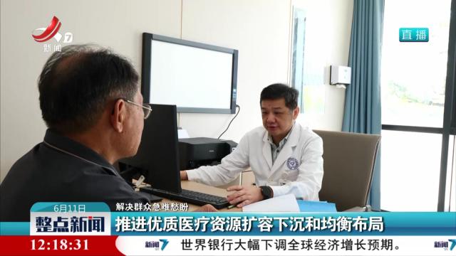 【解决群众急难愁盼】推进优质医疗资源扩容下沉和均衡布局