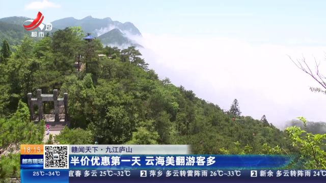 【赣闻天下】九江庐山：半价优惠第一天 云海美翻游客多