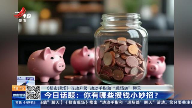 【《都市现场》互动升级 动动手指和“现场鸽”聊天】今日话题：你有哪些攒钱小妙招？