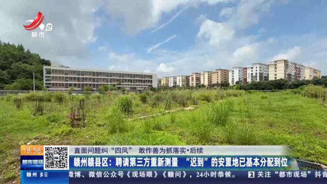 【直面问题纠“四风” 敢作善为抓落实·后续】赣州赣县区：聘请第三方重新测量 “迟到”的安置地已基本分配到位