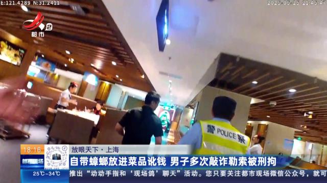 【放眼天下】上海：自带蟑螂放进菜品讹钱 男子多次敲诈勒索被刑拘
