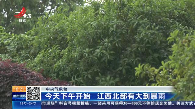 中央气象台：今天下午开始 江西北部有大到暴雨