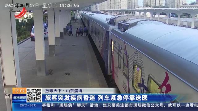 【放眼天下】山东淄博：旅客突发疾病昏迷 列车紧急停靠送医