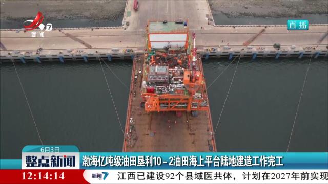 渤海亿吨级油田垦利10-2油田海上平台陆地建造工作完工