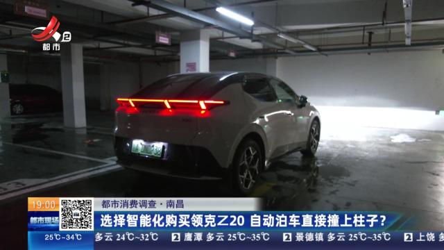 【都市消费调查】南昌：选择智能化购买领克Z20 自动泊车直接撞上柱子？