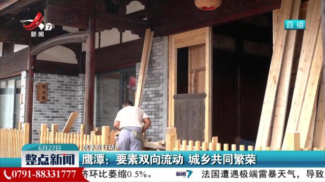 【改革在行动】鹰潭：要素双向流动 城乡共同繁荣