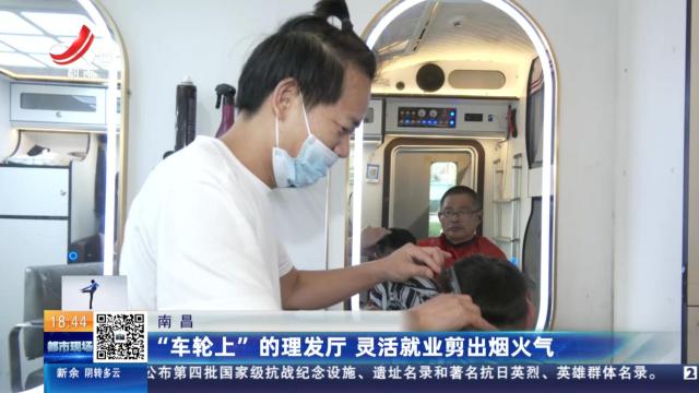 南昌：“车轮上”的理发厅 灵活就业剪出烟火气