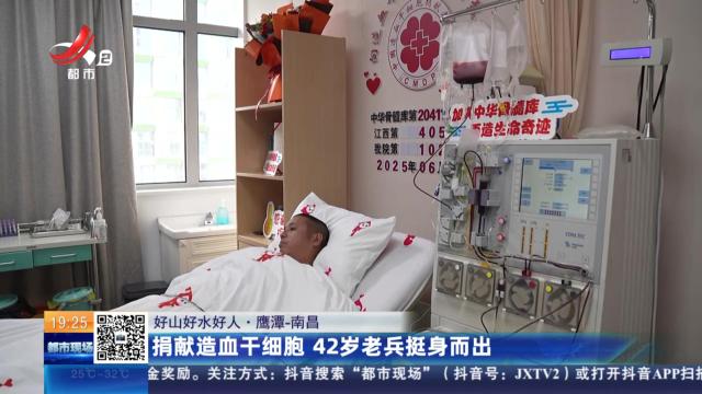 【好山好水好人】鹰潭-南昌：捐献造血干细胞 42岁老兵挺身而出