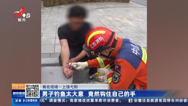 【救在现场】上饶弋阳：男子钓鱼太大意 竟然钩住自己的手