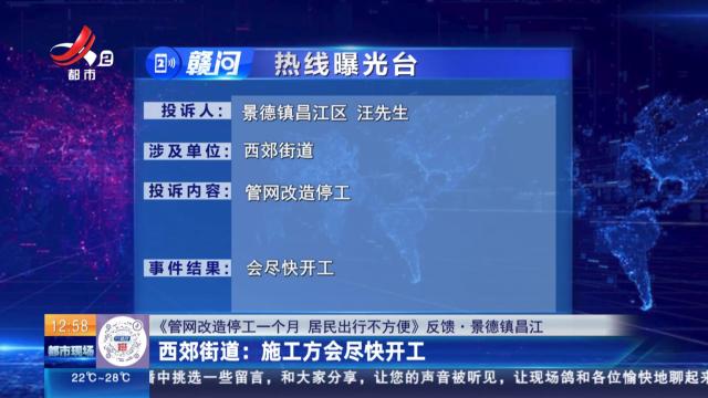 【《管网改造停工一个月 居民出行不方便》反馈·景德镇昌江】西郊街道：施工方会尽快开工