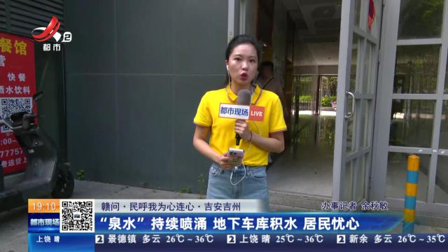 【赣问·民呼我为心连心】吉安吉州：“泉水”持续喷涌 地下车库积水 居民忧心