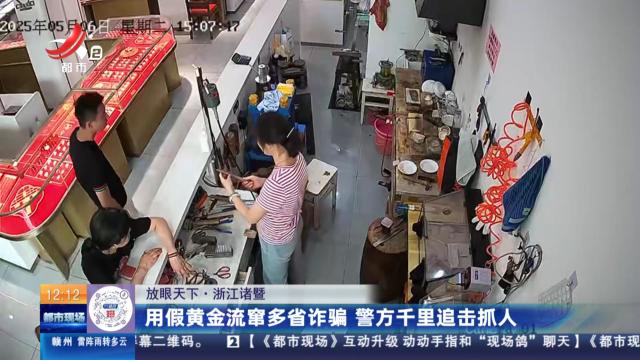 【放眼天下】浙江诸暨：用假黄金流窜多省诈骗 警方千里追击抓人