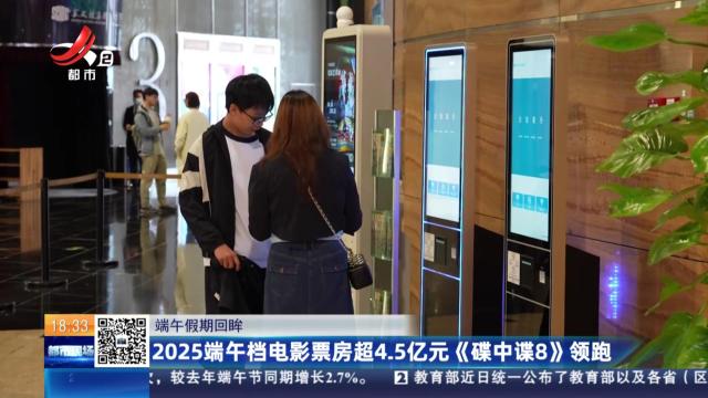 【端午假期回眸】2025端午档电影票房超4.5亿元《碟中谍8》领跑