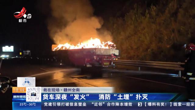 【救在现场】赣州全南：货车深夜“发火” 消防“土埋”扑灭
