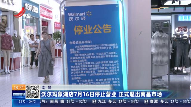 南昌：沃尔玛象湖店7月16日停止营业 正式退出南昌市场