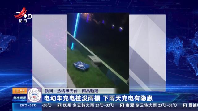 【赣问·热线曝光台】南昌新建：电动车充电桩没雨棚 下雨天充电有隐患