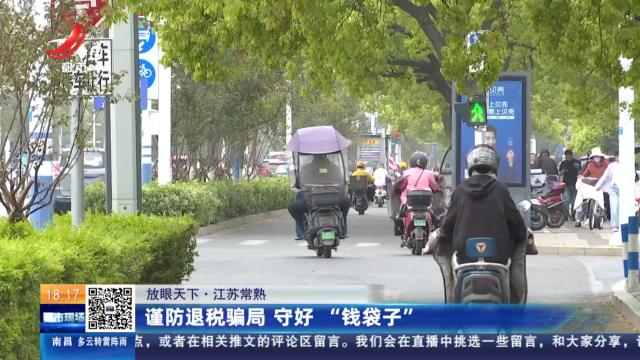 【放眼天下】江苏常熟：谨防退税骗局 守好“钱袋子”