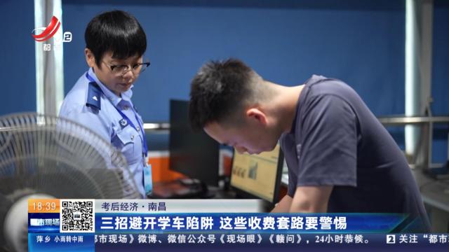 【考后经济】南昌：三招避开学车陷阱 这些收费套路要警惕