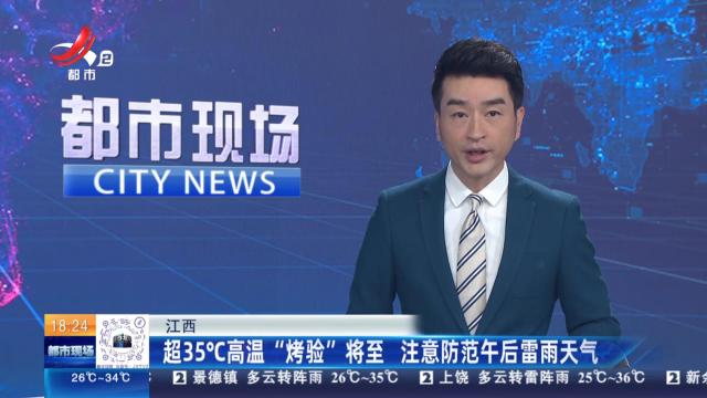 江西：超35℃高温“烤验”将至 注意防范午后雷雨天气