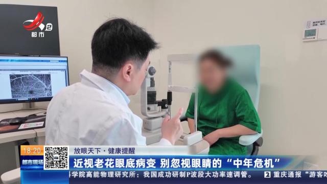 【放眼天下·健康提醒】近视老花眼底病变 别忽视眼睛的“中年危机”