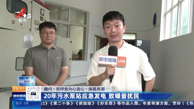 【赣问·民呼我为心连心】南昌西湖：20年污水泵站应急发电 致噪音扰民