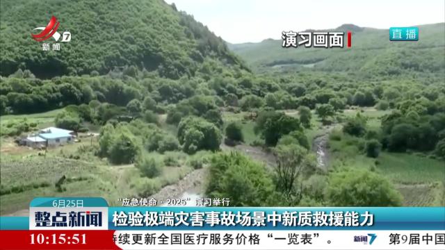 【“应急使命·2025”演习举行】检验极端灾害事故场景中新质救援能力