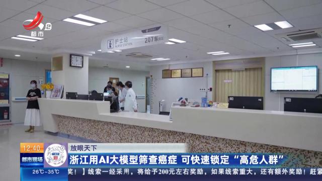 【放眼天下】浙江用AI大模型筛查癌症 可快速锁定“高危人群”