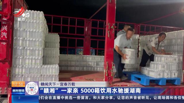 【赣闻天下】宜春万载：“赣湘”一家亲 5000箱饮用水驰援湖南